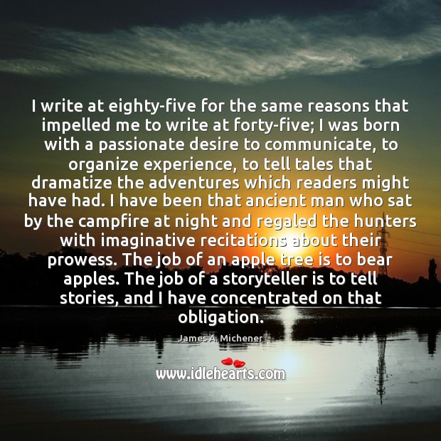 I write at eighty-five for the same reasons that impelled me to James A. Michener Picture Quote