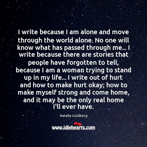 I write because I am alone and move through the world alone. Natalie Goldberg Picture Quote