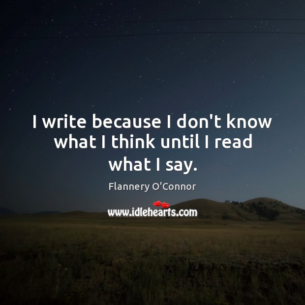 I write because I don’t know what I think until I read what I say. Flannery O’Connor Picture Quote