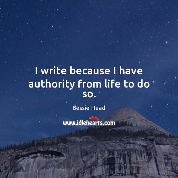 I write because I have authority from life to do so. Image