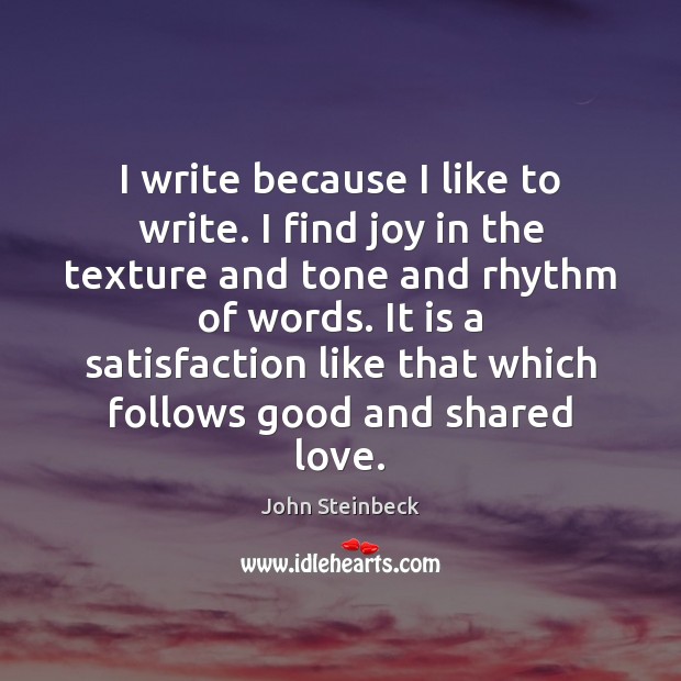 I write because I like to write. I find joy in the John Steinbeck Picture Quote