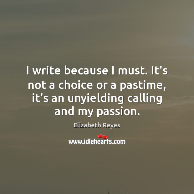 I write because I must. It’s not a choice or a pastime, Elizabeth Reyes Picture Quote