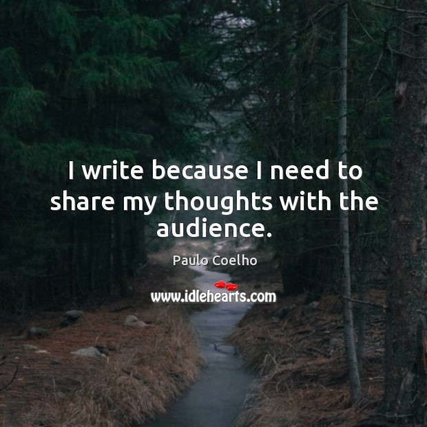 I write because I need to share my thoughts with the audience. Paulo Coelho Picture Quote