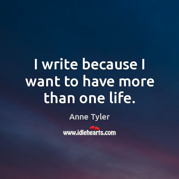 I write because I want to have more than one life. Anne Tyler Picture Quote