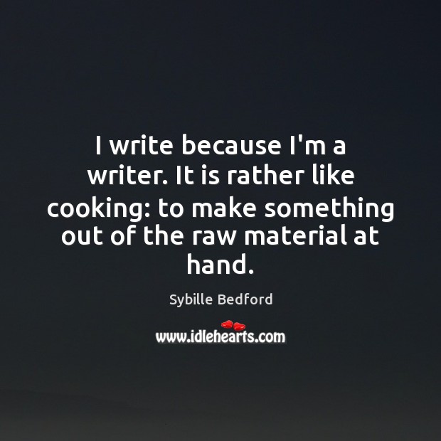 I write because I’m a writer. It is rather like cooking: to Sybille Bedford Picture Quote