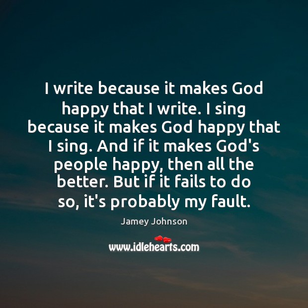 I write because it makes God happy that I write. I sing Image