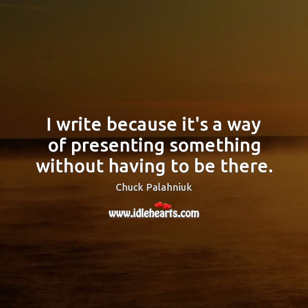 I write because it’s a way of presenting something without having to be there. Chuck Palahniuk Picture Quote