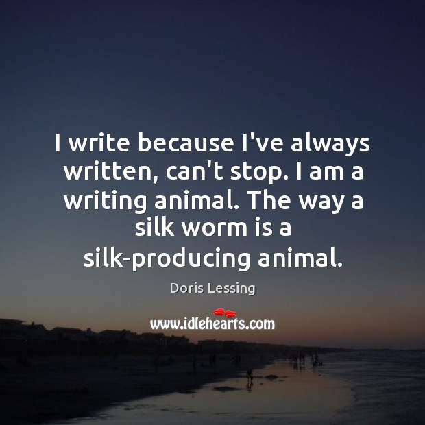 I write because I’ve always written, can’t stop. I am a writing Doris Lessing Picture Quote
