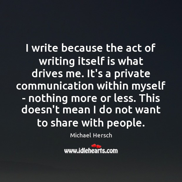 I write because the act of writing itself is what drives me. Michael Hersch Picture Quote