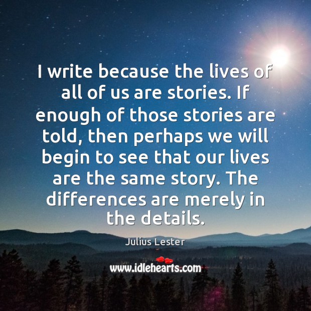I write because the lives of all of us are stories. If Julius Lester Picture Quote