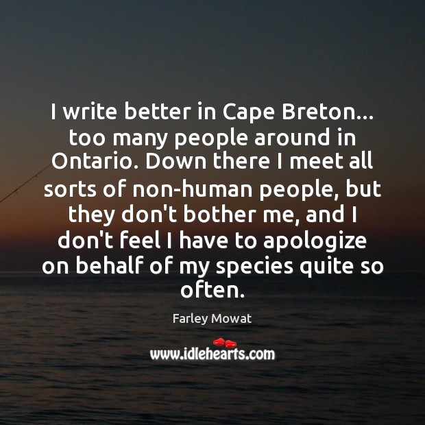 I write better in Cape Breton… too many people around in Ontario. Farley Mowat Picture Quote