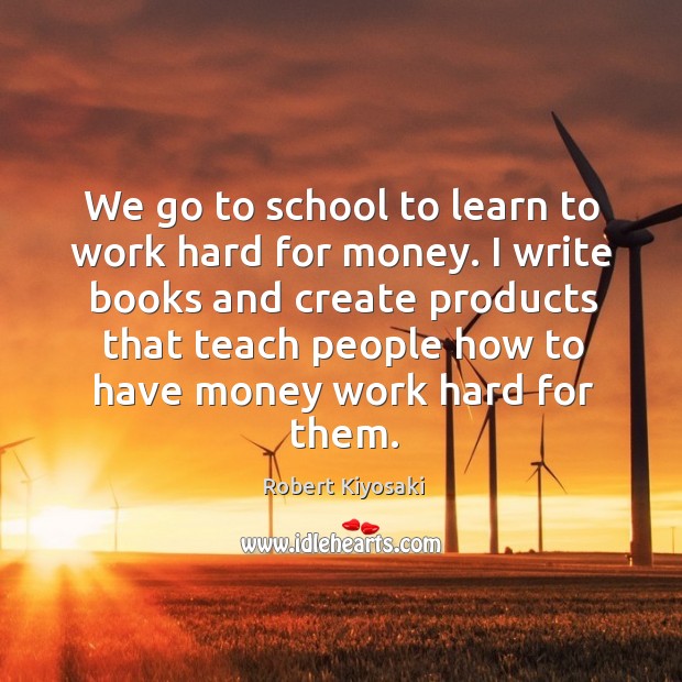 I write books and create products that teach people how to have money work hard for them. Robert Kiyosaki Picture Quote