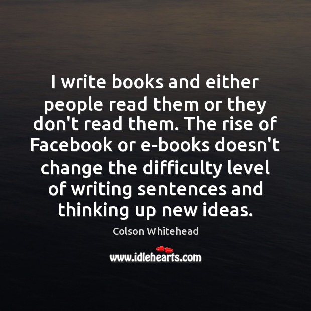 I write books and either people read them or they don’t read Colson Whitehead Picture Quote