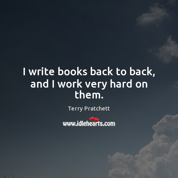 I write books back to back, and I work very hard on them. Image