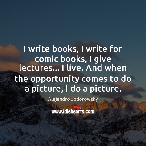 I write books, I write for comic books, I give lectures… I Alejandro Jodorowsky Picture Quote