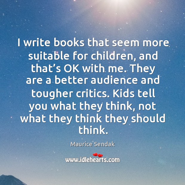 I write books that seem more suitable for children, and that’s ok with me. Maurice Sendak Picture Quote