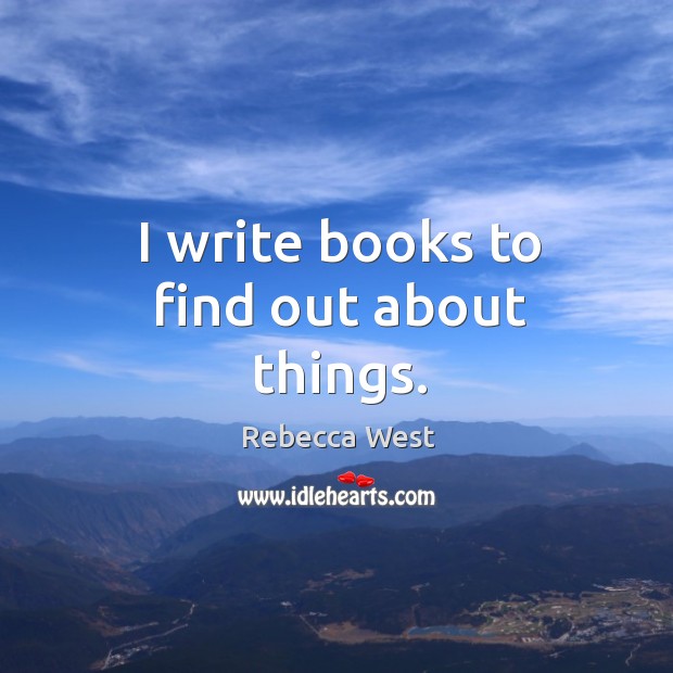 I write books to find out about things. Rebecca West Picture Quote