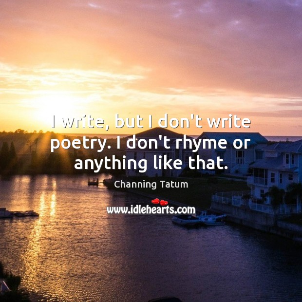 I write, but I don’t write poetry. I don’t rhyme or anything like that. Channing Tatum Picture Quote