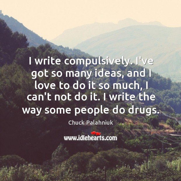 I write compulsively. I’ve got so many ideas, and I love to Chuck Palahniuk Picture Quote