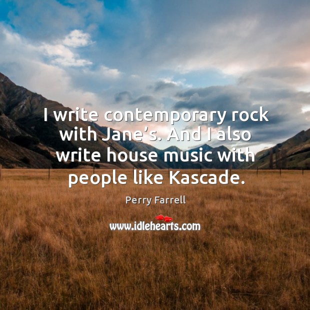 I write contemporary rock with jane’s. And I also write house music with people like kascade. Image