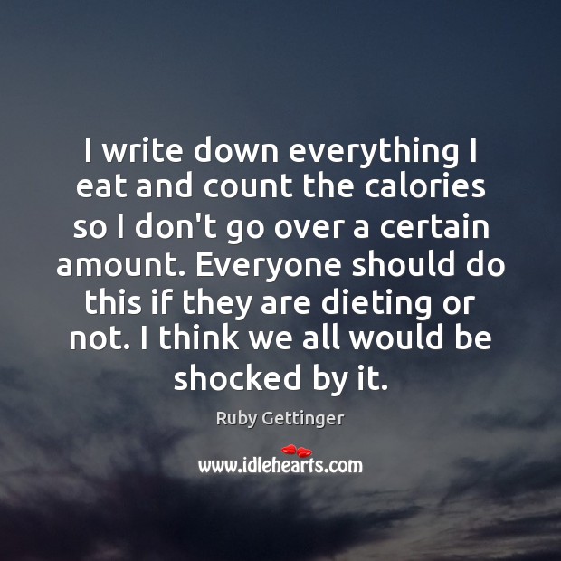I write down everything I eat and count the calories so I Ruby Gettinger Picture Quote