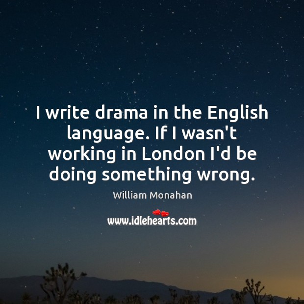 I write drama in the English language. If I wasn’t working in William Monahan Picture Quote