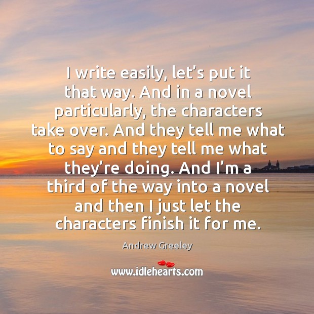 I write easily, let’s put it that way. And in a novel particularly, the characters take over. Image