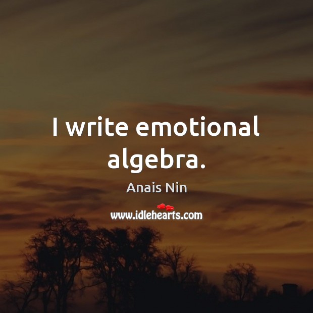 I write emotional algebra. Anais Nin Picture Quote