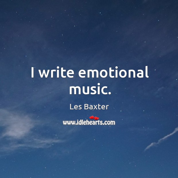 I write emotional music. Les Baxter Picture Quote