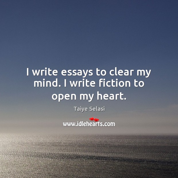 I write essays to clear my mind. I write fiction to open my heart. Image