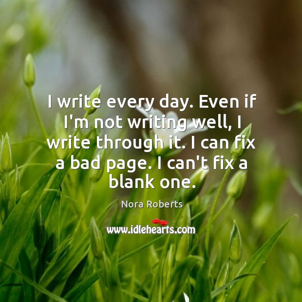 I write every day. Even if I’m not writing well, I write Nora Roberts Picture Quote