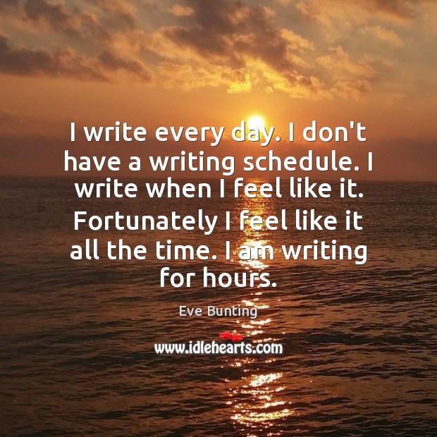 I write every day. I don’t have a writing schedule. I write Eve Bunting Picture Quote