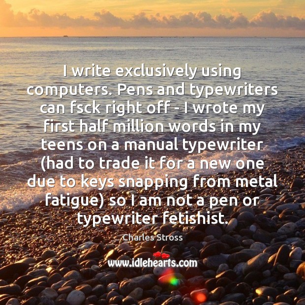 I write exclusively using computers. Pens and typewriters can fsck right off Charles Stross Picture Quote