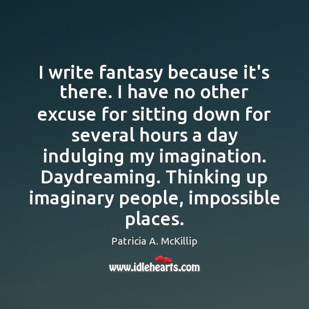 I write fantasy because it’s there. I have no other excuse for Patricia A. McKillip Picture Quote