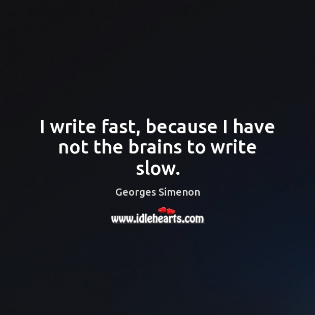 I write fast, because I have not the brains to write slow. Georges Simenon Picture Quote