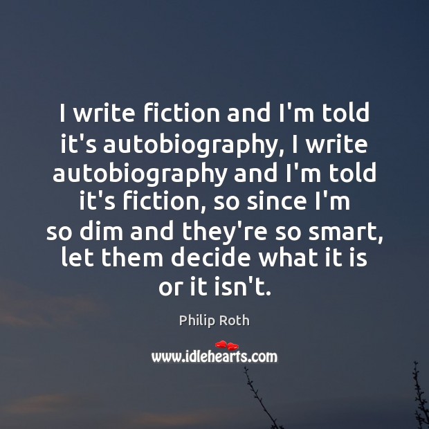 I write fiction and I’m told it’s autobiography, I write autobiography and Philip Roth Picture Quote