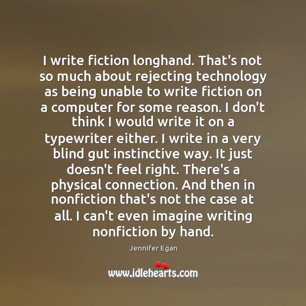 I write fiction longhand. That’s not so much about rejecting technology as Jennifer Egan Picture Quote
