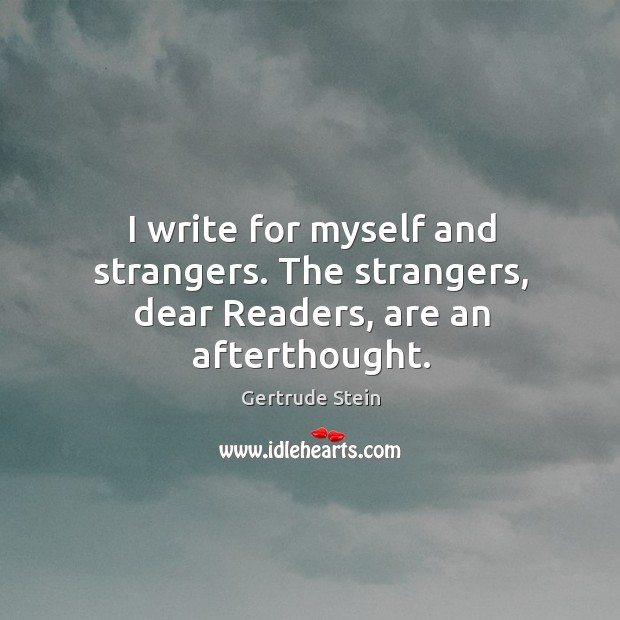 I write for myself and strangers. The strangers, dear readers, are an afterthought. Gertrude Stein Picture Quote
