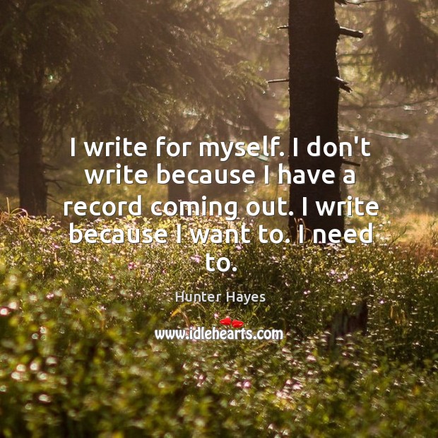 I write for myself. I don’t write because I have a record Hunter Hayes Picture Quote