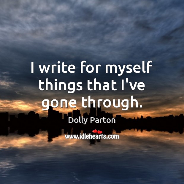 I write for myself things that I’ve gone through. Dolly Parton Picture Quote
