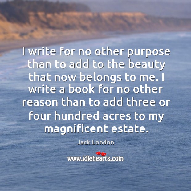 I write for no other purpose than to add to the beauty that now belongs to me. Image