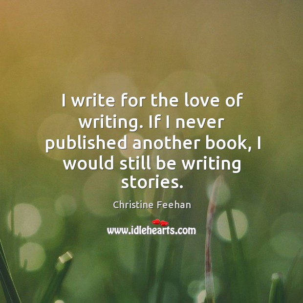 I write for the love of writing. If I never published another Christine Feehan Picture Quote