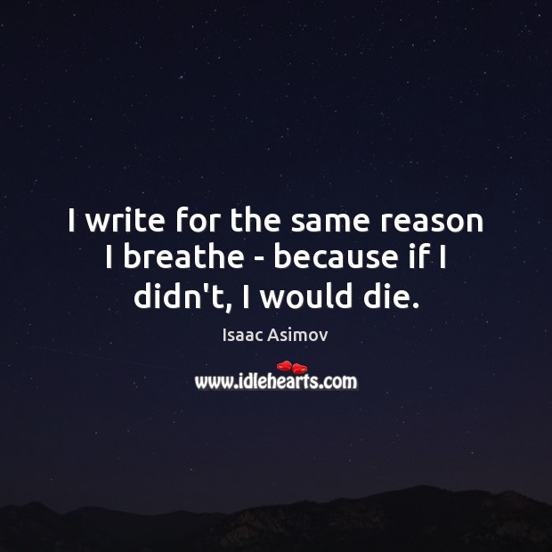 I write for the same reason I breathe – because if I didn’t, I would die. Isaac Asimov Picture Quote