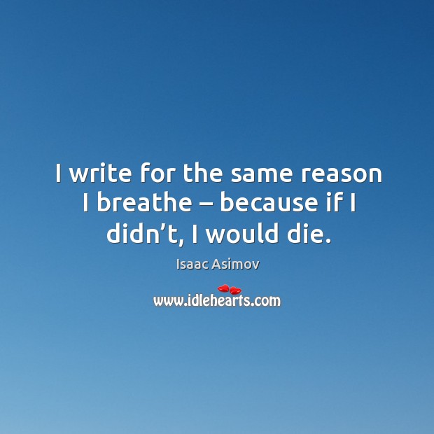 I write for the same reason I breathe – because if I didn’t, I would die. Isaac Asimov Picture Quote