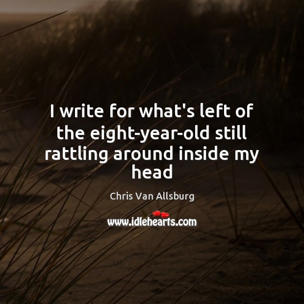 I write for what’s left of the eight-year-old still rattling around inside my head Chris Van Allsburg Picture Quote