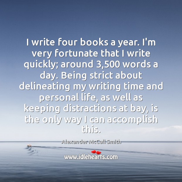 I write four books a year. I’m very fortunate that I write Alexander McCall Smith Picture Quote