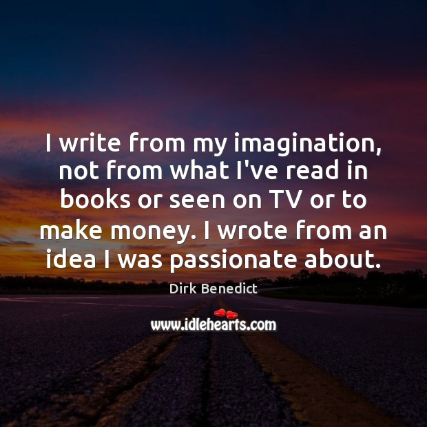 I write from my imagination, not from what I’ve read in books Dirk Benedict Picture Quote