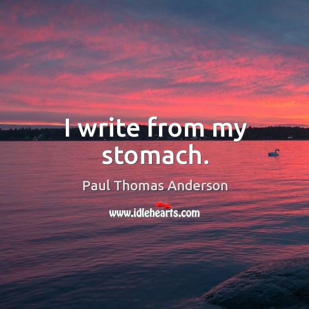 I write from my stomach. Paul Thomas Anderson Picture Quote