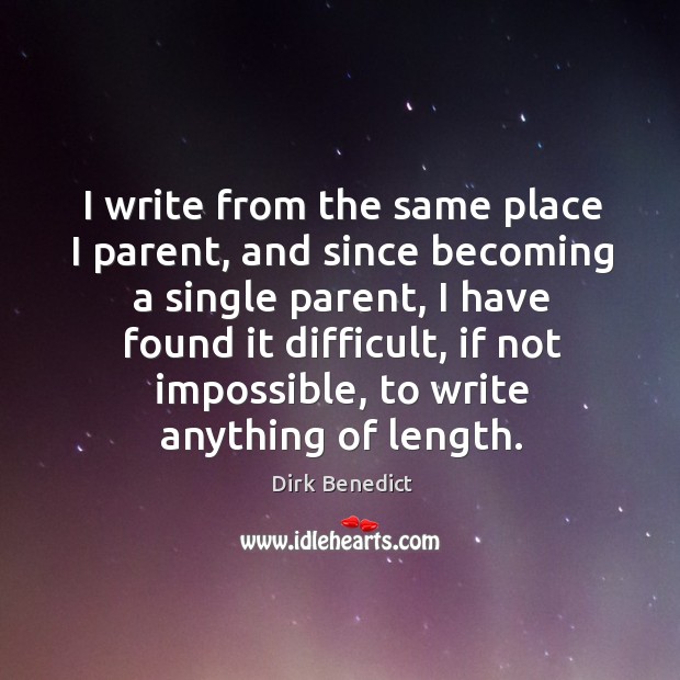 I write from the same place I parent, and since becoming a single parent Dirk Benedict Picture Quote