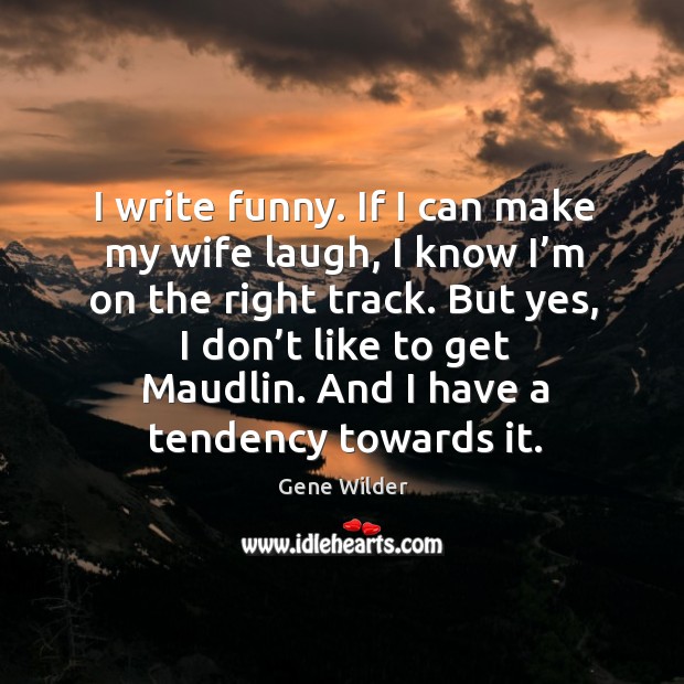 I write funny. If I can make my wife laugh, I know I’m on the right track. Image